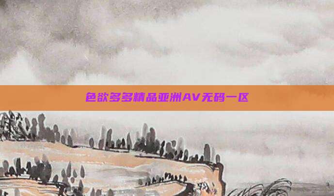 色欲多多精品亚洲AV无码一区